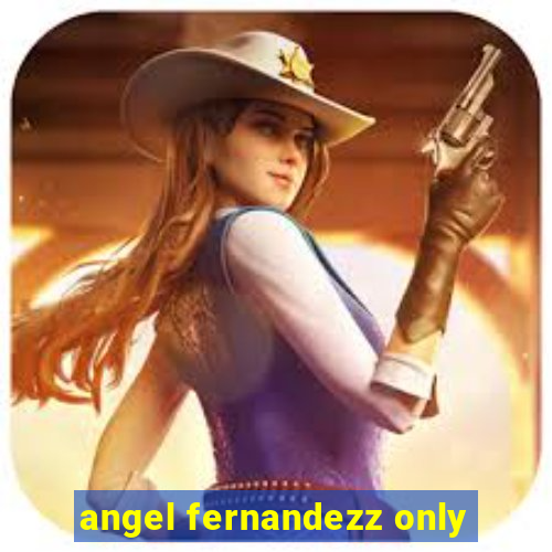 angel fernandezz only